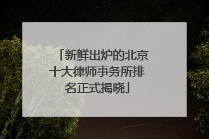 新鲜出炉的北京十大律师事务所排名正式揭晓