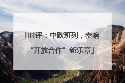 时评：中欧班列，奏响“开放合作”新乐章
