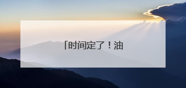 时间定了！油价又将调整