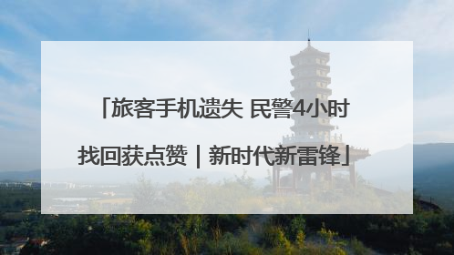 旅客手机遗失 民警4小时找回获点赞｜新时代新雷锋
