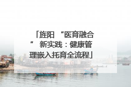 旌阳 “医育融合” 新实践：健康管理嵌入托育全流程