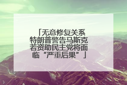 无意修复关系 特朗普警告马斯克若资助民主党将面临“严重后果”