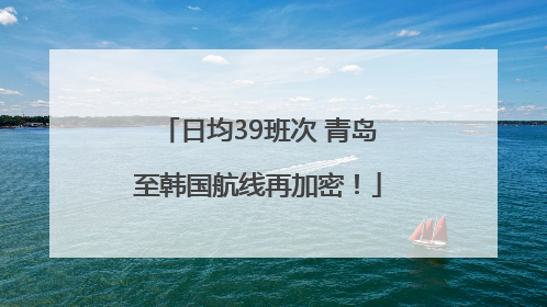 日均39班次 青岛至韩国航线再加密！