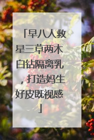 早八人救星三草两木白钻隔离乳，打造妈生好皮既视感