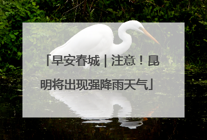 早安春城｜注意！昆明将出现强降雨天气