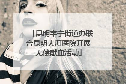 昆明丰宁街道办联合昆明大滇医院开展无偿献血活动