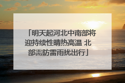 明天起河北中南部将迎持续性晴热高温 北部需防雷雨扰出行