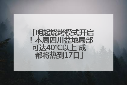 明起烧烤模式开启！本周四川盆地局部可达40℃以上 成都将热到17日