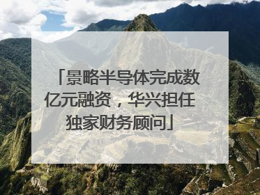 景略半导体完成数亿元融资，华兴担任独家财务顾问