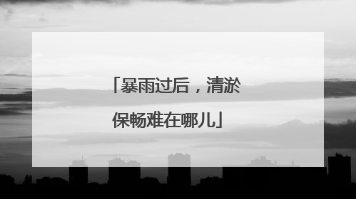 暴雨过后，清淤保畅难在哪儿