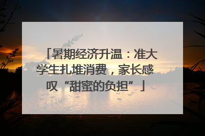 暑期经济升温：准大学生扎堆消费，家长感叹“甜蜜的负担”
