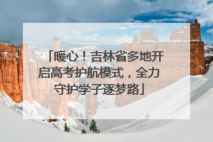暖心！吉林省多地开启高考护航模式，全力守护学子逐梦路