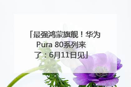 最强鸿蒙旗舰！华为Pura 80系列来了：6月11日见