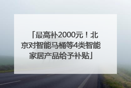 最高补2000元！北京对智能马桶等4类智能家居产品给予补贴
