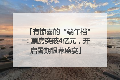 有惊喜的“端午档”：票房突破4亿元，开启暑期银幕盛宴