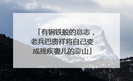 有钢铁般的意志，老兵巴贵祥将自己变成残疾妻儿的靠山