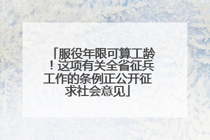 服役年限可算工龄！这项有关全省征兵工作的条例正公开征求社会意见
