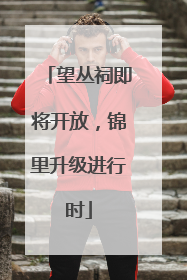 望丛祠即将开放，锦里升级进行时