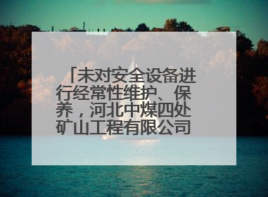 未对安全设备进行经常性维护、保养，河北中煤四处矿山工程有限公司再收罚单