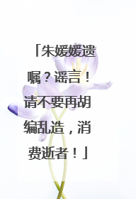 朱媛媛遗嘱？谣言！请不要再胡编乱造，消费逝者！
