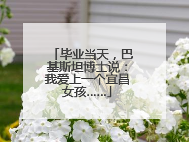 毕业当天，巴基斯坦博士说：我爱上一个宜昌女孩……