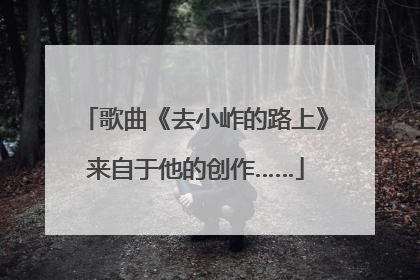 歌曲《去小岞的路上》来自于他的创作……