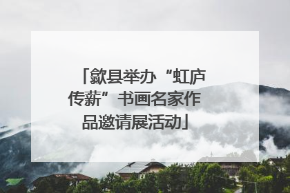 歙县举办“虹庐传薪”书画名家作品邀请展活动
