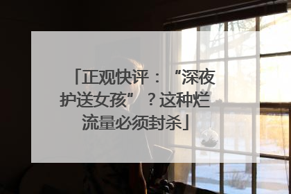 正观快评：“深夜护送女孩”？这种烂流量必须封杀