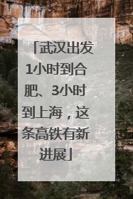 武汉出发1小时到合肥、3小时到上海，这条高铁有新进展