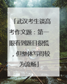 武汉考生谈高考作文题：第一眼看到题目很慌，但整体写得较为流畅