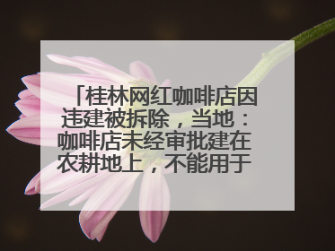 桂林网红咖啡店因违建被拆除，当地：咖啡店未经审批建在农耕地上，不能用于商业用途