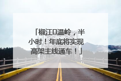 椒江⇌温岭，半小时！年底将实现高架主线通车！