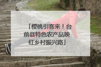 樱桃引客来！台前县特色农产品映红乡村振兴路