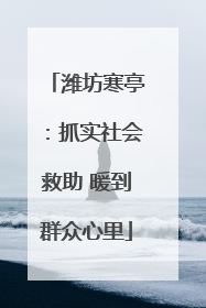 潍坊寒亭：抓实社会救助 暖到群众心里