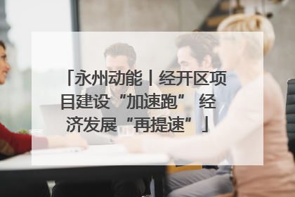 永州动能丨经开区项目建设“加速跑” 经济发展“再提速”