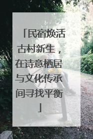 民宿焕活古村新生，在诗意栖居与文化传承间寻找平衡