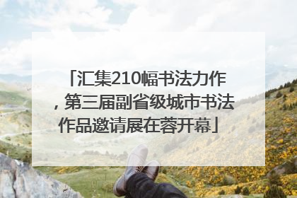 汇集210幅书法力作，第三届副省级城市书法作品邀请展在蓉开幕