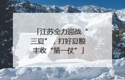 江苏全力迎战“三夏”，打好夏粮丰收“第一仗”