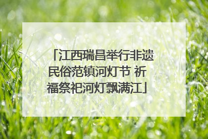 江西瑞昌举行非遗民俗范镇河灯节 祈福祭祀河灯飘满江