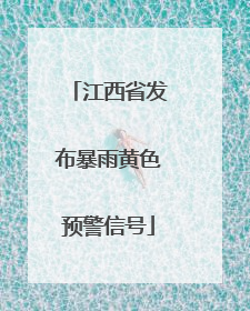 江西省发布暴雨黄色预警信号