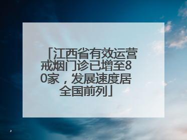 江西省有效运营戒烟门诊已增至80家，发展速度居全国前列