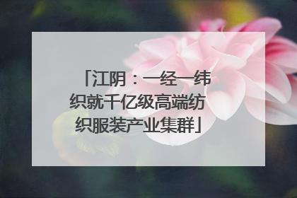 江阴：一经一纬织就千亿级高端纺织服装产业集群
