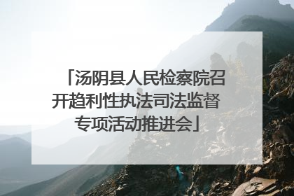 汤阴县人民检察院召开趋利性执法司法监督专项活动推进会