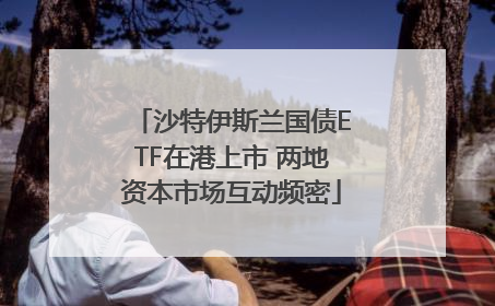 沙特伊斯兰国债ETF在港上市 两地资本市场互动频密