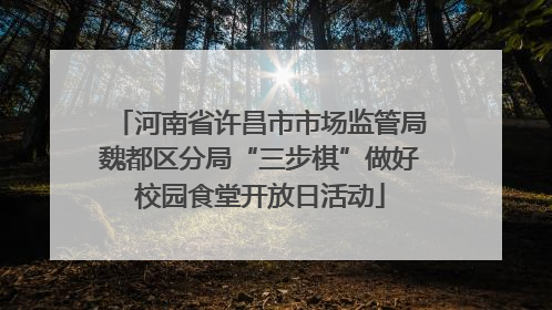 河南省许昌市市场监管局魏都区分局“三步棋”做好校园食堂开放日活动