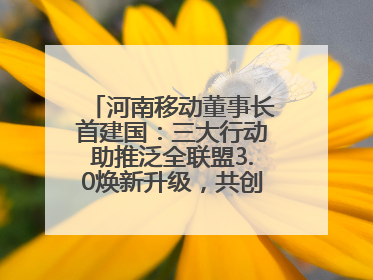 河南移动董事长首建国：三大行动助推泛全联盟3.0焕新升级，共创泛全终端万亿级产业生态