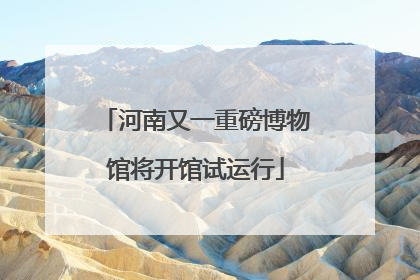 河南又一重磅博物馆将开馆试运行