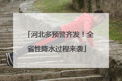 河北多预警齐发！全省性降水过程来袭