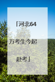 河北64万考生今起赴考
