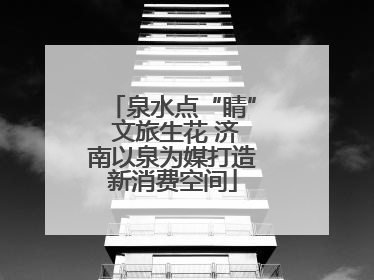 泉水点“睛” 文旅生花 济南以泉为媒打造新消费空间